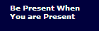 Be Present When 
You are Present