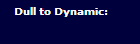 Dull to Dynamic: