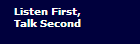 Listen First, 
Talk Second